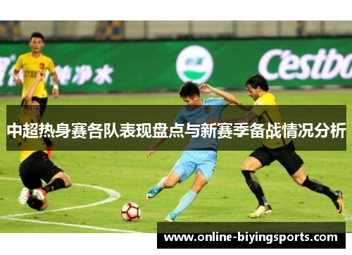 中超热身赛各队表现盘点与新赛季备战情况分析