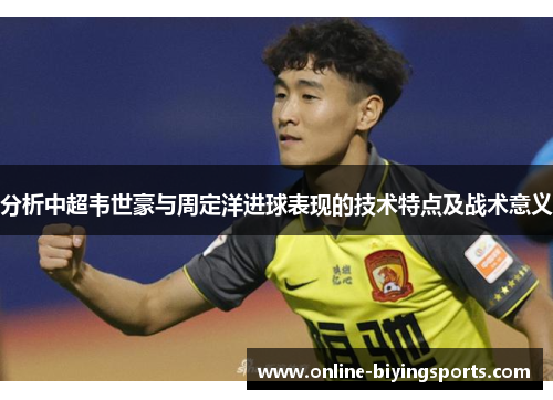 分析中超韦世豪与周定洋进球表现的技术特点及战术意义