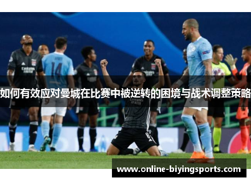 如何有效应对曼城在比赛中被逆转的困境与战术调整策略