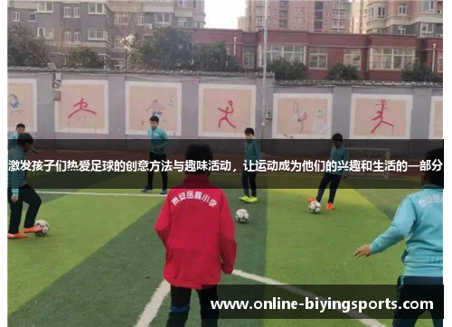 激发孩子们热爱足球的创意方法与趣味活动，让运动成为他们的兴趣和生活的一部分