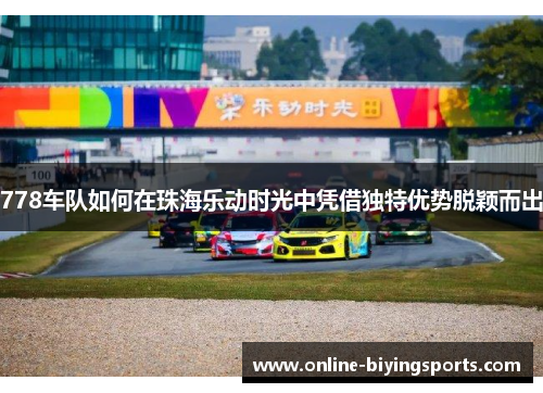 778车队如何在珠海乐动时光中凭借独特优势脱颖而出