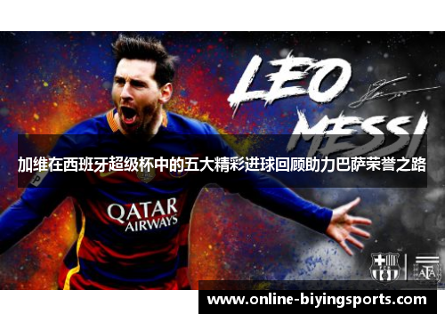 加维在西班牙超级杯中的五大精彩进球回顾助力巴萨荣誉之路