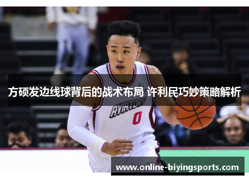 方硕发边线球背后的战术布局 许利民巧妙策略解析