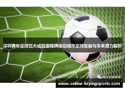 深圳青年足球五大成就里程碑推动城市足球发展与未来潜力解析