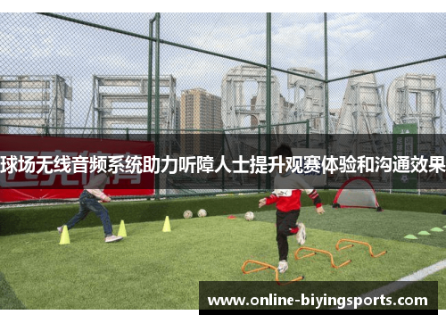 球场无线音频系统助力听障人士提升观赛体验和沟通效果