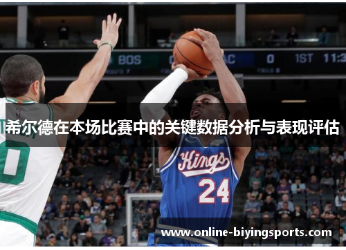 希尔德在本场比赛中的关键数据分析与表现评估