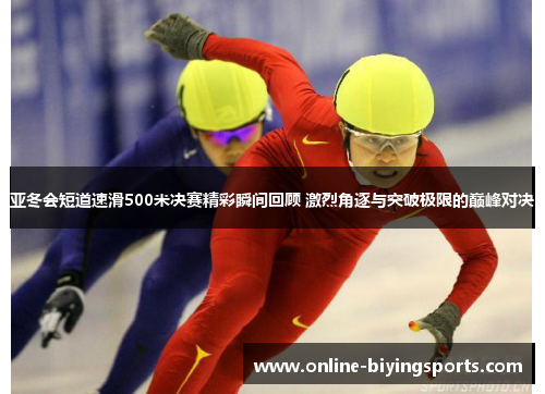 亚冬会短道速滑500米决赛精彩瞬间回顾 激烈角逐与突破极限的巅峰对决