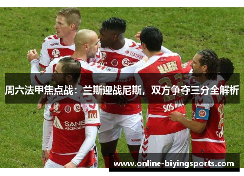 周六法甲焦点战：兰斯迎战尼斯，双方争夺三分全解析