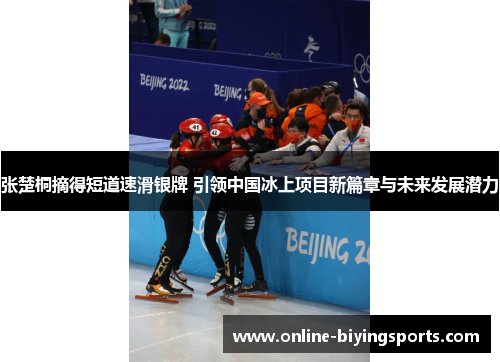 张楚桐摘得短道速滑银牌 引领中国冰上项目新篇章与未来发展潜力
