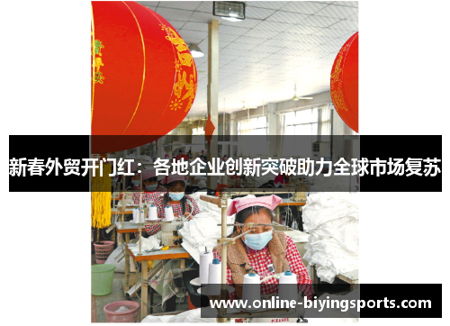 新春外贸开门红：各地企业创新突破助力全球市场复苏
