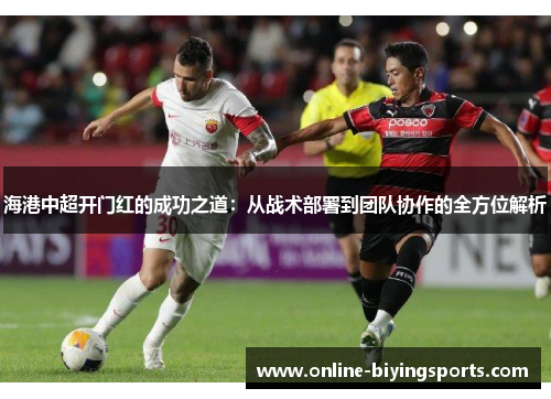 海港中超开门红的成功之道：从战术部署到团队协作的全方位解析