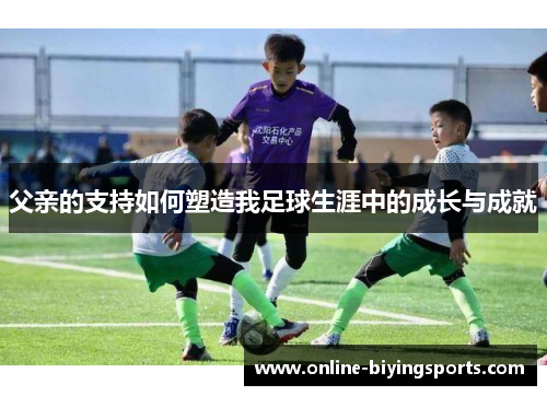 父亲的支持如何塑造我足球生涯中的成长与成就