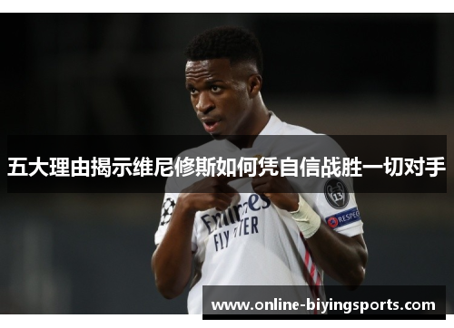 五大理由揭示维尼修斯如何凭自信战胜一切对手