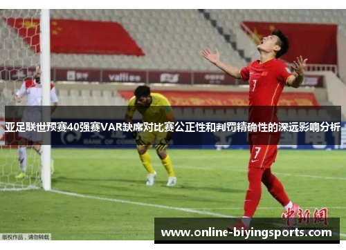 亚足联世预赛40强赛VAR缺席对比赛公正性和判罚精确性的深远影响分析