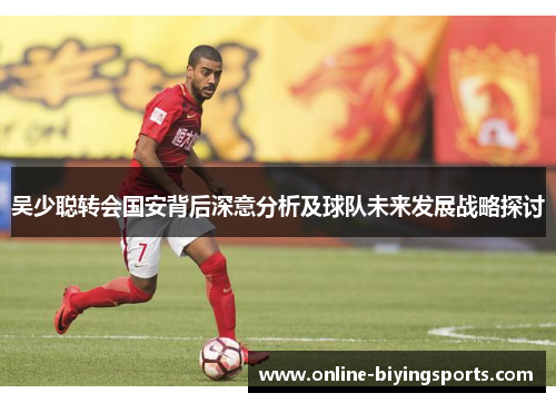 吴少聪转会国安背后深意分析及球队未来发展战略探讨