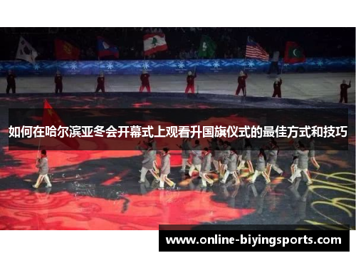 如何在哈尔滨亚冬会开幕式上观看升国旗仪式的最佳方式和技巧