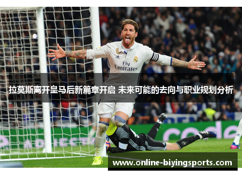 拉莫斯离开皇马后新篇章开启 未来可能的去向与职业规划分析