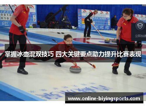 掌握冰壶混双技巧 四大关键要点助力提升比赛表现