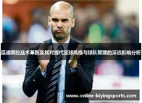 瓜迪奥拉战术革新及其对现代足球风格与球队管理的深远影响分析