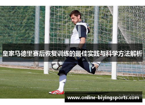 皇家马德里赛后恢复训练的最佳实践与科学方法解析