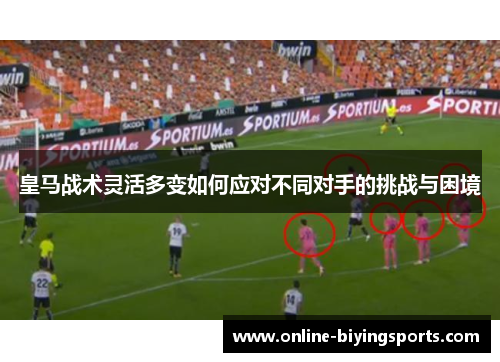 皇马战术灵活多变如何应对不同对手的挑战与困境