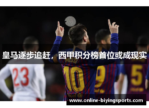 皇马逐步追赶，西甲积分榜首位或成现实