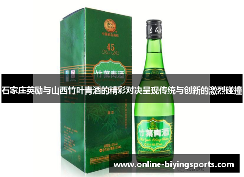 石家庄英励与山西竹叶青酒的精彩对决呈现传统与创新的激烈碰撞
