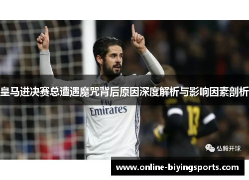 皇马进决赛总遭遇魔咒背后原因深度解析与影响因素剖析