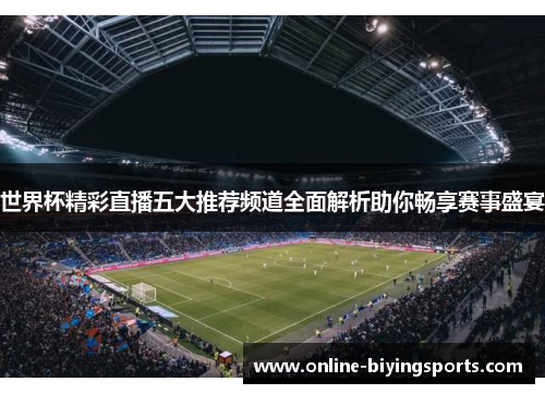 世界杯精彩直播五大推荐频道全面解析助你畅享赛事盛宴