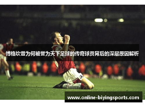 博格坎普为何被誉为天下足球的传奇球员背后的深层原因解析