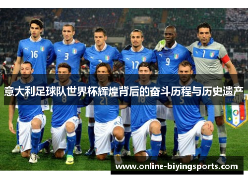 意大利足球队世界杯辉煌背后的奋斗历程与历史遗产