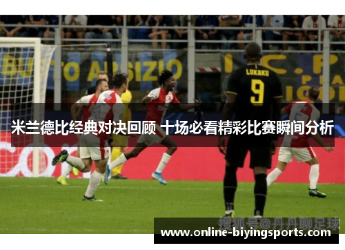 米兰德比经典对决回顾 十场必看精彩比赛瞬间分析