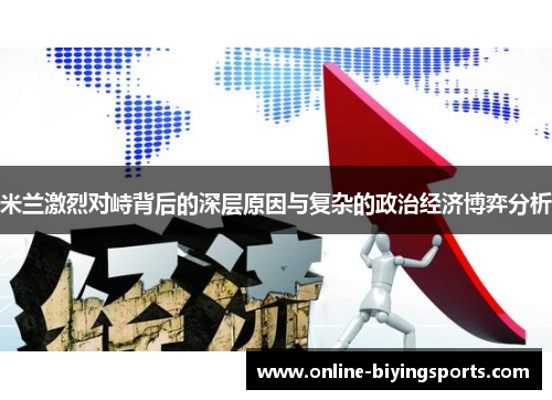 米兰激烈对峙背后的深层原因与复杂的政治经济博弈分析