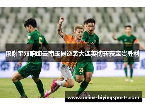 穆谢奎双响助云南玉昆逆袭大连英博斩获宝贵胜利