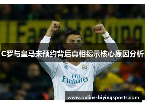 C罗与皇马未预约背后真相揭示核心原因分析