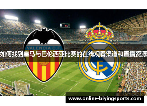如何找到皇马与巴伦西亚比赛的在线观看渠道和直播资源