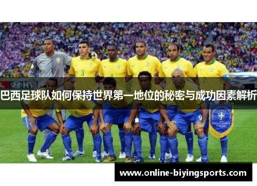 巴西足球队如何保持世界第一地位的秘密与成功因素解析