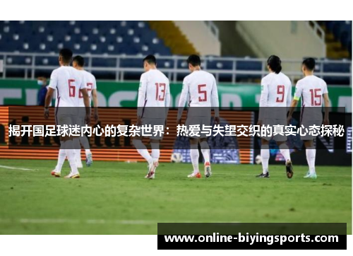 揭开国足球迷内心的复杂世界：热爱与失望交织的真实心态探秘