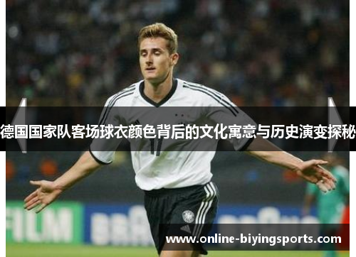 德国国家队客场球衣颜色背后的文化寓意与历史演变探秘