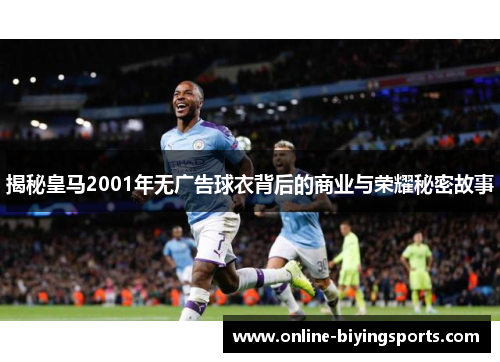 揭秘皇马2001年无广告球衣背后的商业与荣耀秘密故事