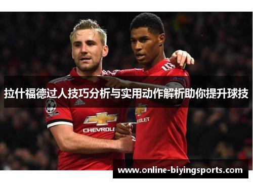拉什福德过人技巧分析与实用动作解析助你提升球技