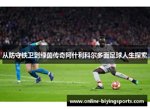 从防守铁卫到绿茵传奇阿什利科尔多面足球人生探索