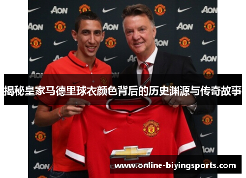 揭秘皇家马德里球衣颜色背后的历史渊源与传奇故事