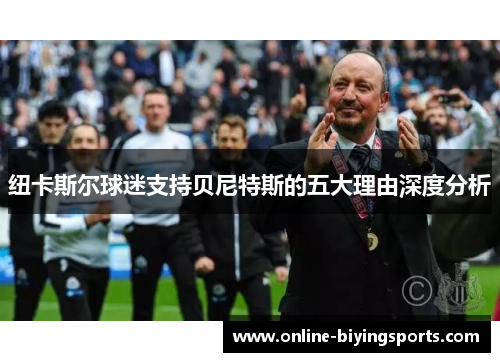 纽卡斯尔球迷支持贝尼特斯的五大理由深度分析