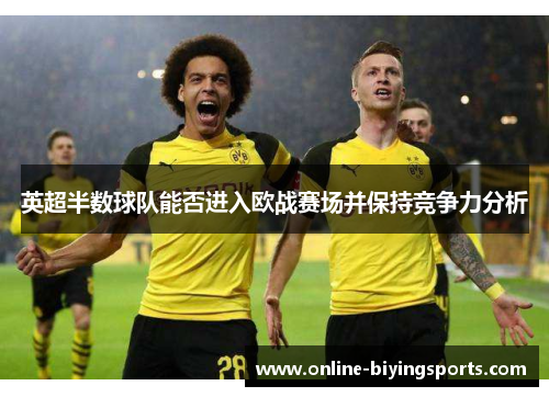 英超半数球队能否进入欧战赛场并保持竞争力分析