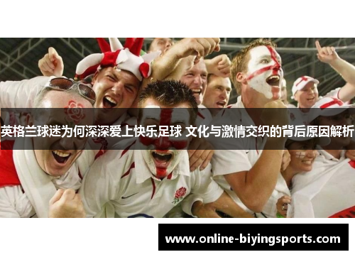 英格兰球迷为何深深爱上快乐足球 文化与激情交织的背后原因解析