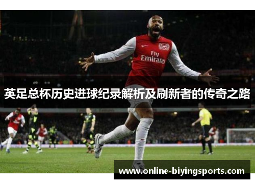 英足总杯历史进球纪录解析及刷新者的传奇之路