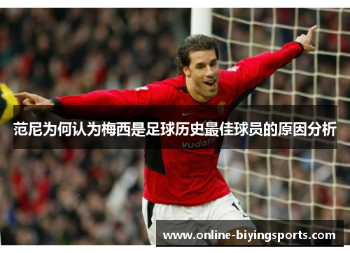 范尼为何认为梅西是足球历史最佳球员的原因分析