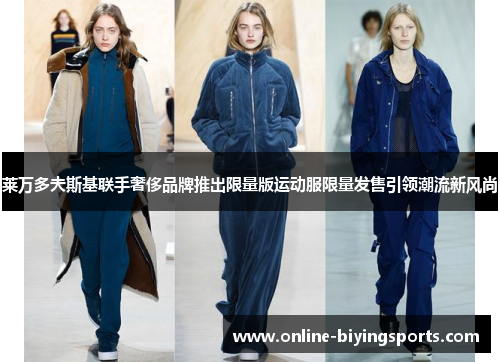 莱万多夫斯基联手奢侈品牌推出限量版运动服限量发售引领潮流新风尚