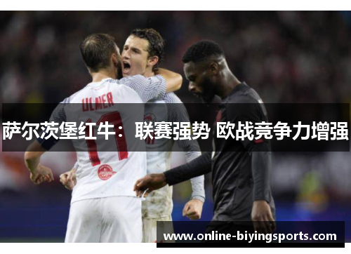 萨尔茨堡红牛：联赛强势 欧战竞争力增强